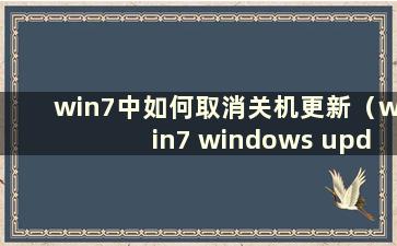 win7中如何取消关机更新（win7 windows update关机）